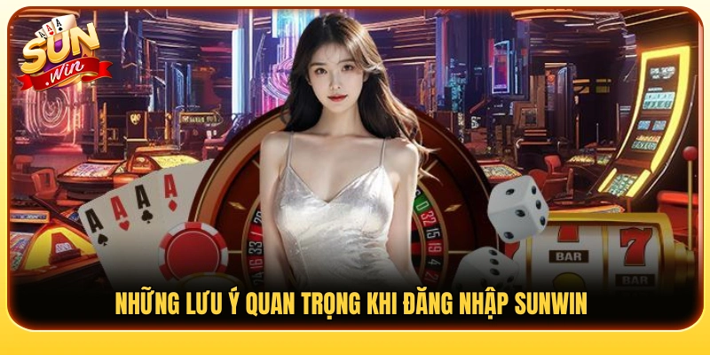 Một số lưu ý giúp quá trình đăng nhập Sunwin thuận lợi