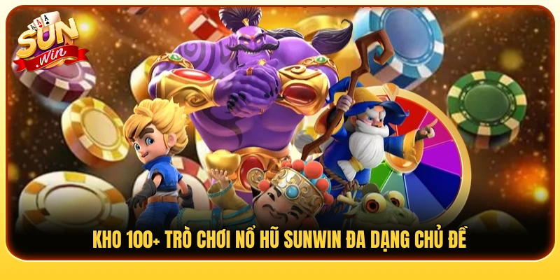 Hệ thống 100+ game nổ hũ Sunwin siêu hot 